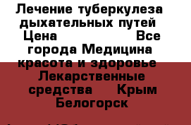 Лечение туберкулеза, дыхательных путей › Цена ­ 57 000 000 - Все города Медицина, красота и здоровье » Лекарственные средства   . Крым,Белогорск